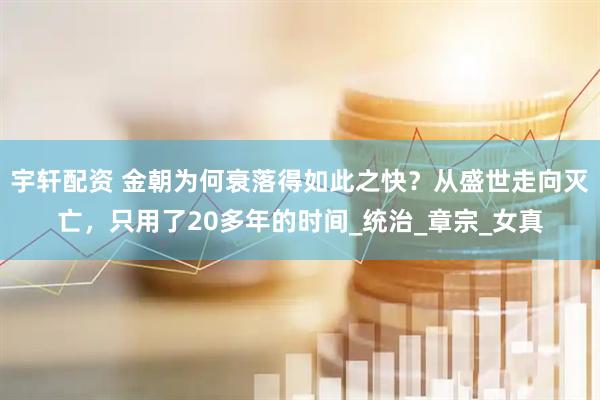宇轩配资 金朝为何衰落得如此之快？从盛世走向灭亡，只用了20多年的时间_统治_章宗_女真