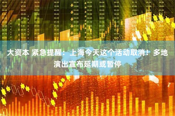大资本 紧急提醒：上海今天这个活动取消！多地演出宣布延期或暂停