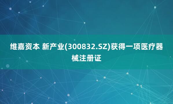 维嘉资本 新产业(300832.SZ)获得一项医疗器械注册证