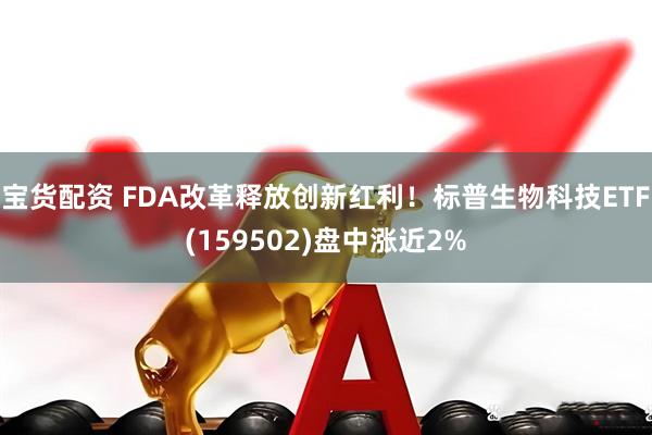 宝货配资 FDA改革释放创新红利！标普生物科技ETF(159502)盘中涨近2%