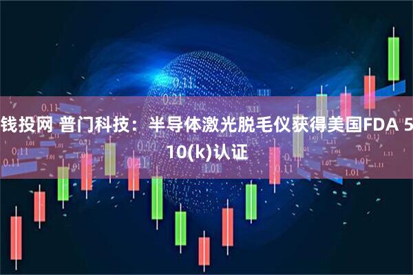 钱投网 普门科技：半导体激光脱毛仪获得美国FDA 510(k)认证