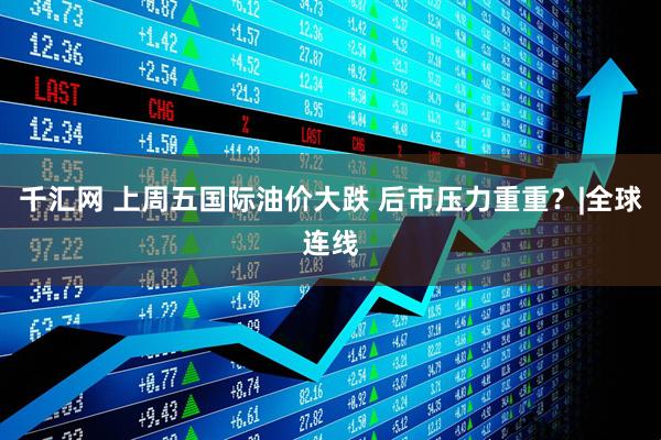 千汇网 上周五国际油价大跌 后市压力重重？|全球连线