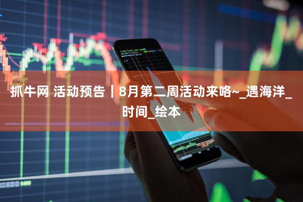 抓牛网 活动预告｜8月第二周活动来咯~_遇海洋_时间_绘本