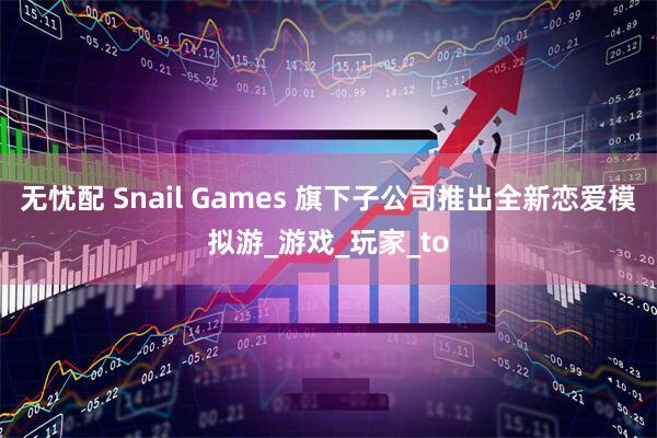 无忧配 Snail Games 旗下子公司推出全新恋爱模拟游_游戏_玩家_to