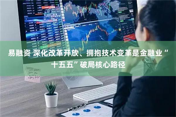 易融资 深化改革开放、拥抱技术变革是金融业“十五五”破局核心路径