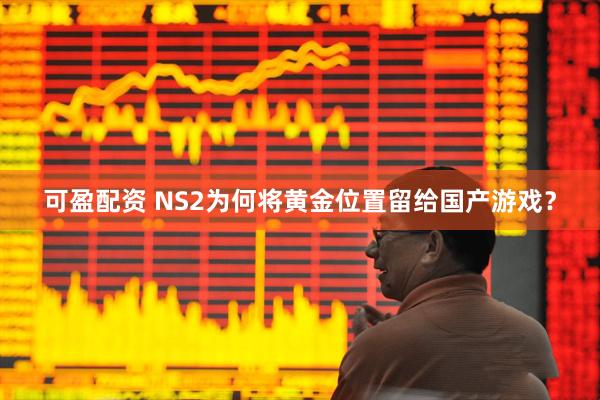 可盈配资 NS2为何将黄金位置留给国产游戏？