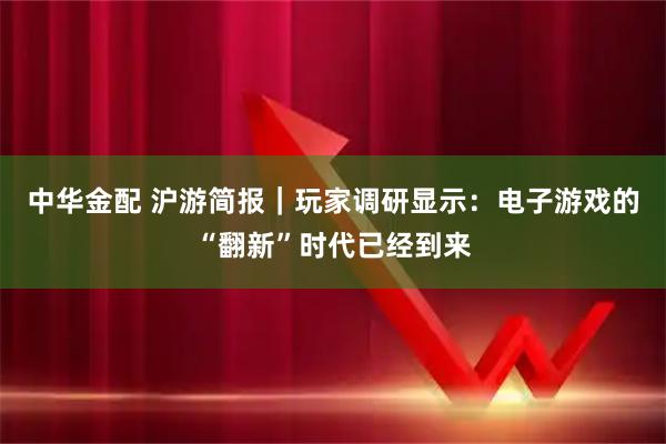 中华金配 沪游简报｜玩家调研显示：电子游戏的“翻新”时代已经到来