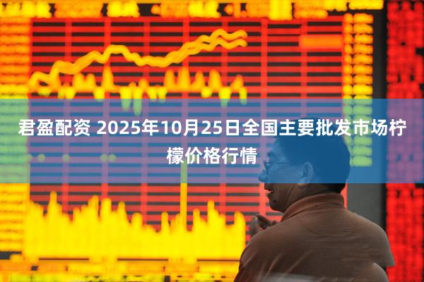君盈配资 2025年10月25日全国主要批发市场柠檬价格行情