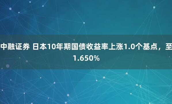 中融证券 日本10年期国债收益率上涨1.0个基点，至1.650%