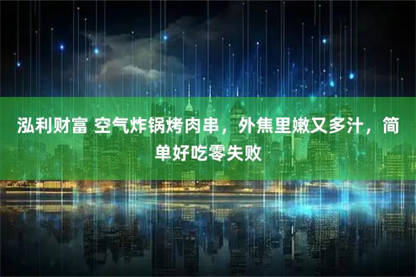 泓利财富 空气炸锅烤肉串,外焦里嫩又多汁,简单好吃零失败