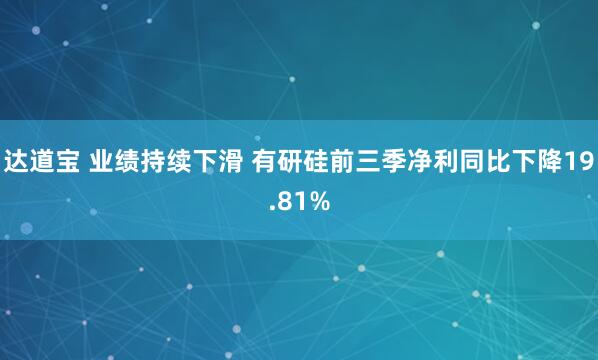 达道宝 业绩持续下滑 有研硅前三季净利同比下降19.81%