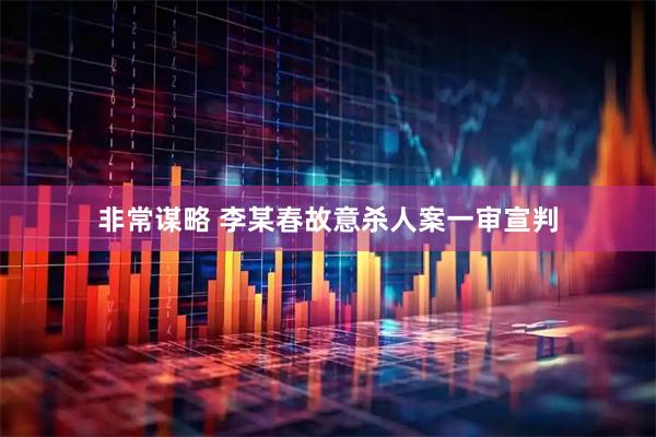 非常谋略 李某春故意杀人案一审宣判