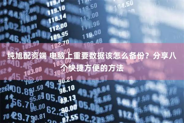 纯旭配资端 电脑上重要数据该怎么备份？分享八个快捷方便的方法
