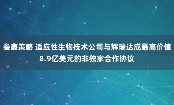 叁鑫策略 适应性生物技术公司与辉瑞达成最高价值8.9亿美元的非独家合作协议
