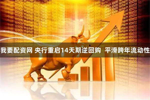 我要配资网 央行重启14天期逆回购  平滑跨年流动性
