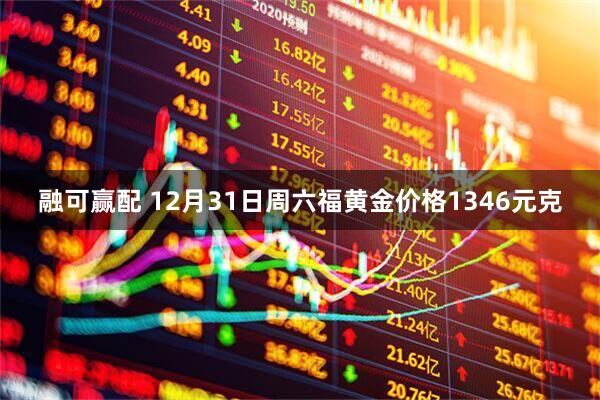 融可赢配 12月31日周六福黄金价格1346元克