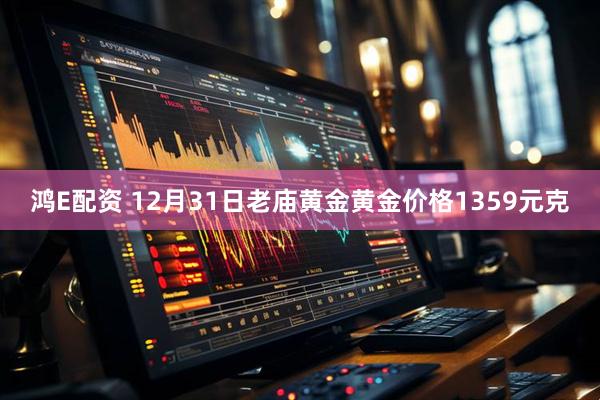 鸿E配资 12月31日老庙黄金黄金价格1359元克